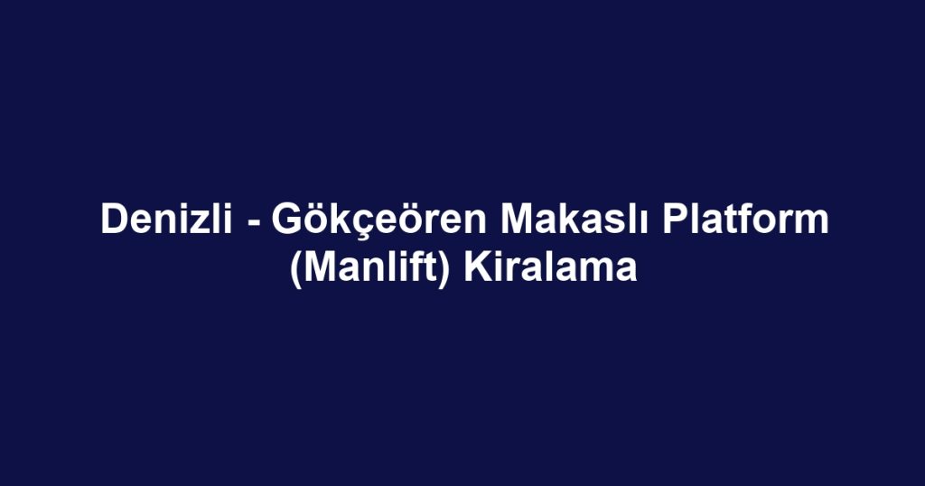 Denizli - Gökçeören Makaslı Platform (Manlift) Kiralama