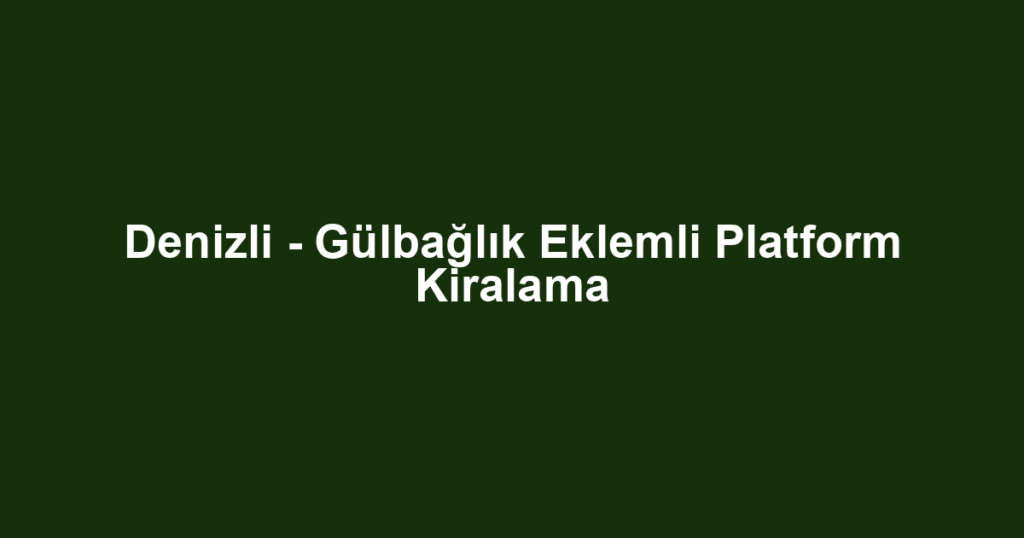 Denizli - Gülbağlık Eklemli Platform Kiralama