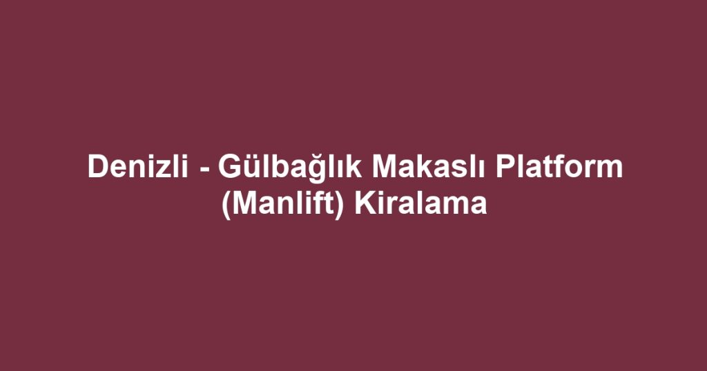 Denizli - Gülbağlık Makaslı Platform (Manlift) Kiralama