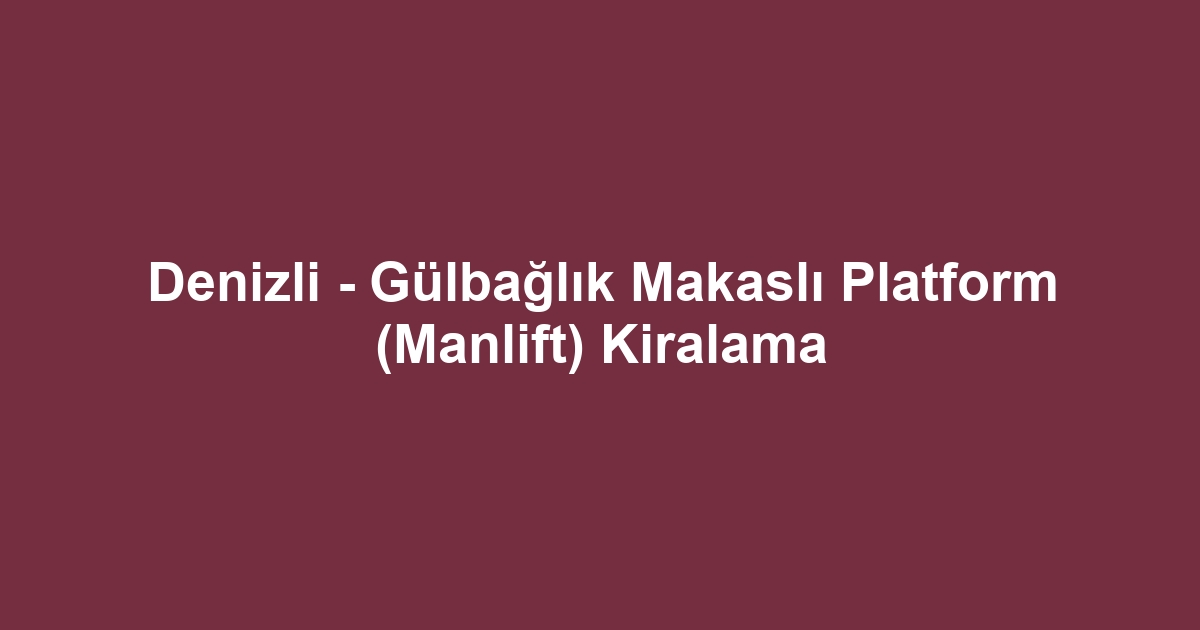 Denizli - Gülbağlık Makaslı Platform (Manlift) Kiralama