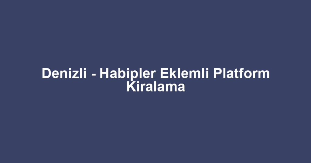 Denizli - Habipler Eklemli Platform Kiralama
