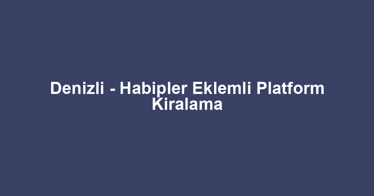 Denizli - Habipler Eklemli Platform Kiralama
