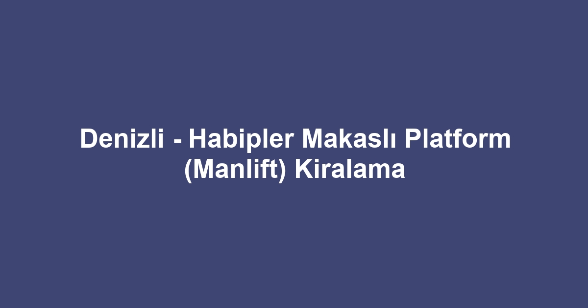 Denizli - Habipler Makaslı Platform (Manlift) Kiralama