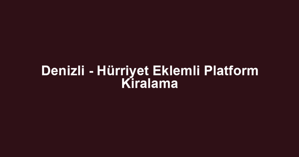 Denizli - Hürriyet Eklemli Platform Kiralama