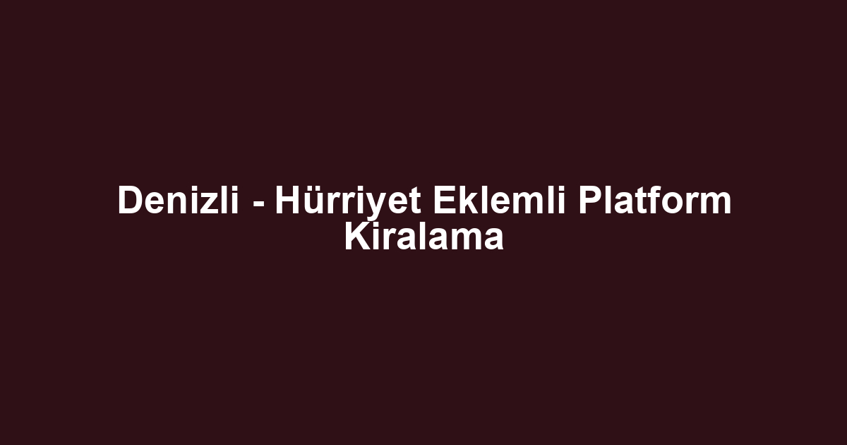 Denizli - Hürriyet Eklemli Platform Kiralama