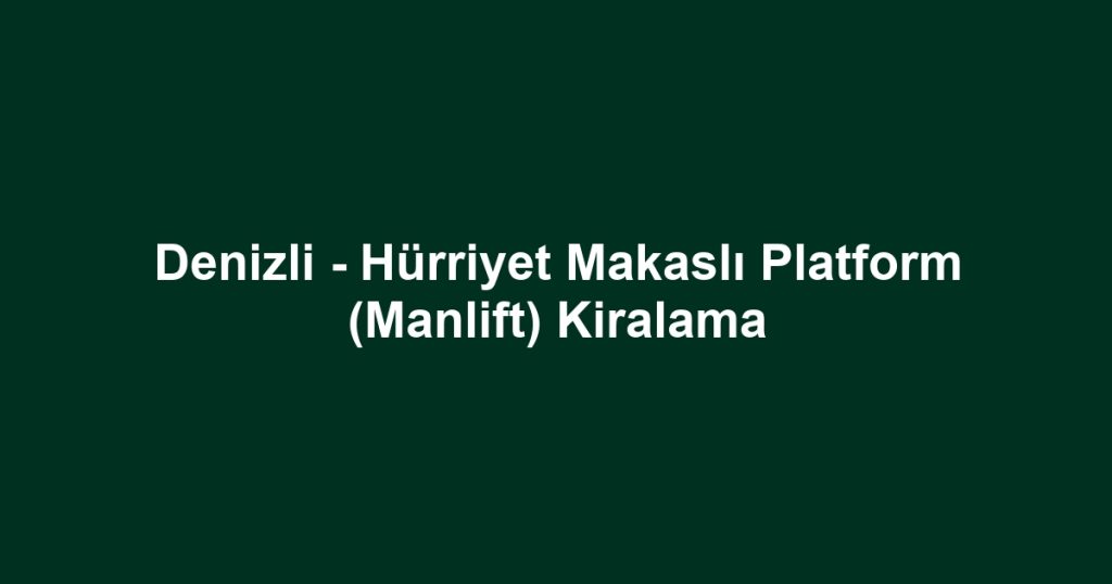 Denizli - Hürriyet Makaslı Platform (Manlift) Kiralama