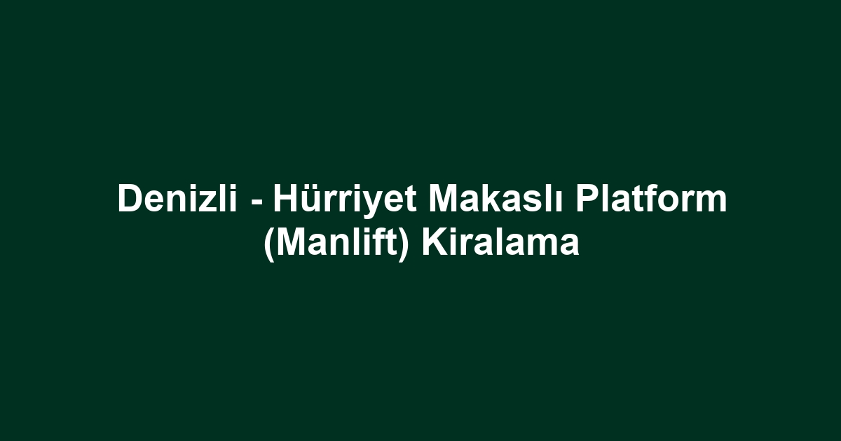 Denizli - Hürriyet Makaslı Platform (Manlift) Kiralama