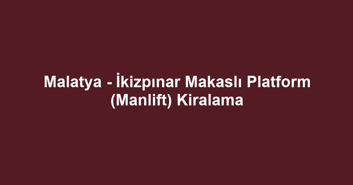 Malatya - İkizpınar Makaslı Platform (Manlift) Kiralama