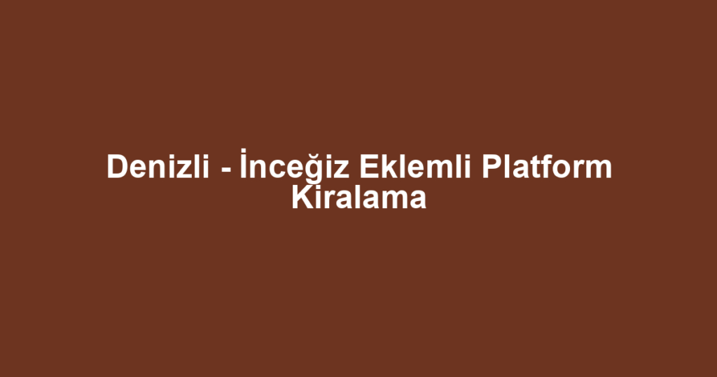 Denizli - İnceğiz Eklemli Platform Kiralama