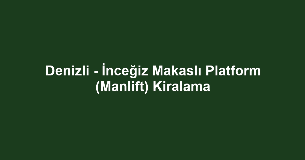 Denizli - İnceğiz Makaslı Platform (Manlift) Kiralama