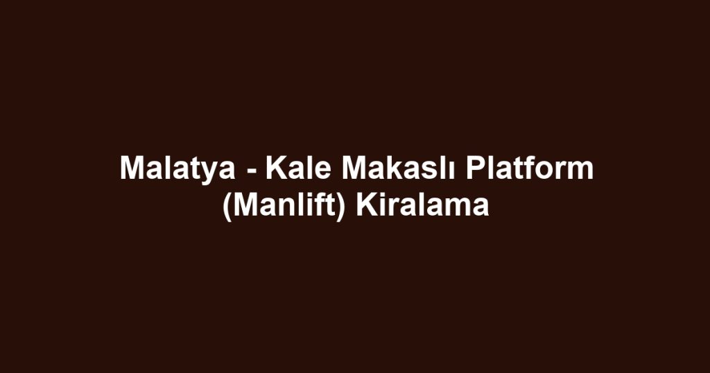 Malatya - Kale Makaslı Platform (Manlift) Kiralama
