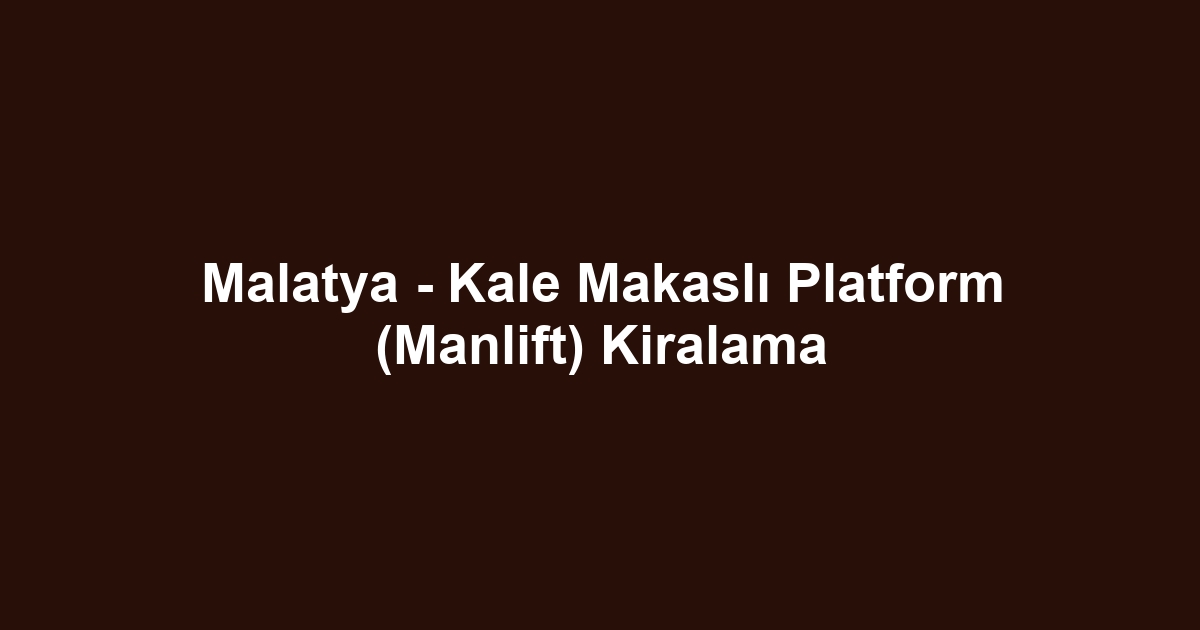 Malatya - Kale Makaslı Platform (Manlift) Kiralama
