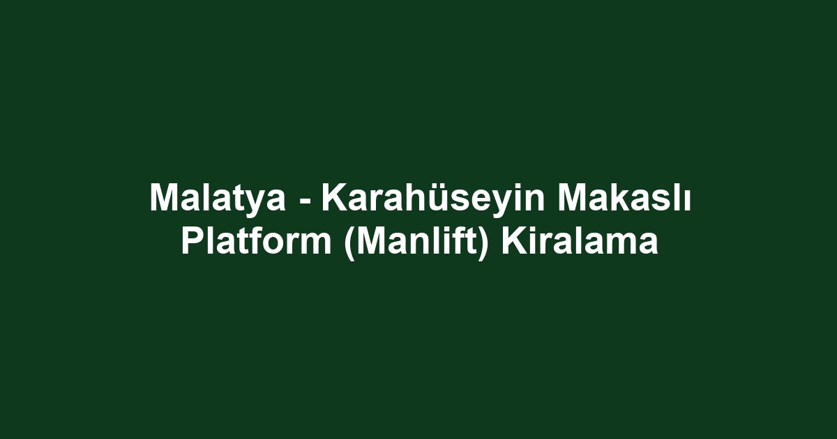 Malatya - Karahüseyin Makaslı Platform (Manlift) Kiralama