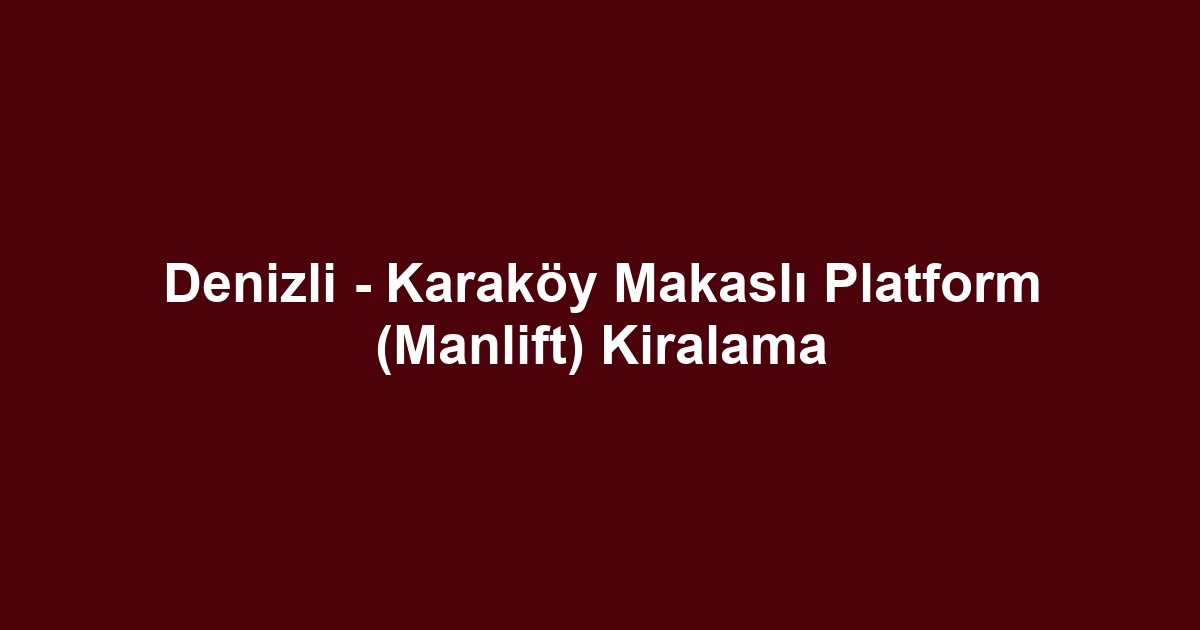 Denizli - Karaköy Makaslı Platform (Manlift) Kiralama