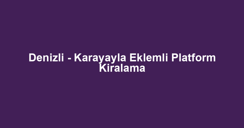 Denizli - Karayayla Eklemli Platform Kiralama