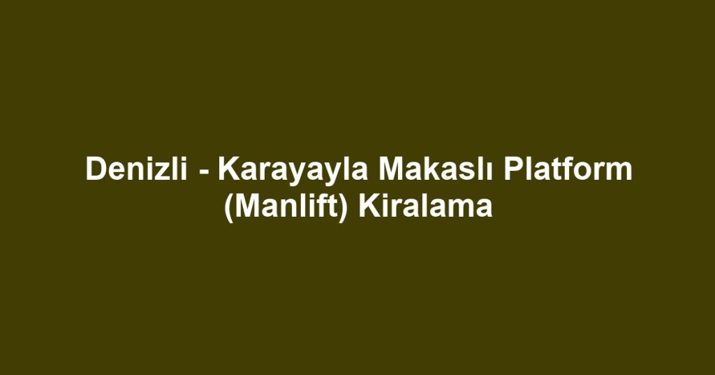Denizli - Karayayla Makaslı Platform (Manlift) Kiralama