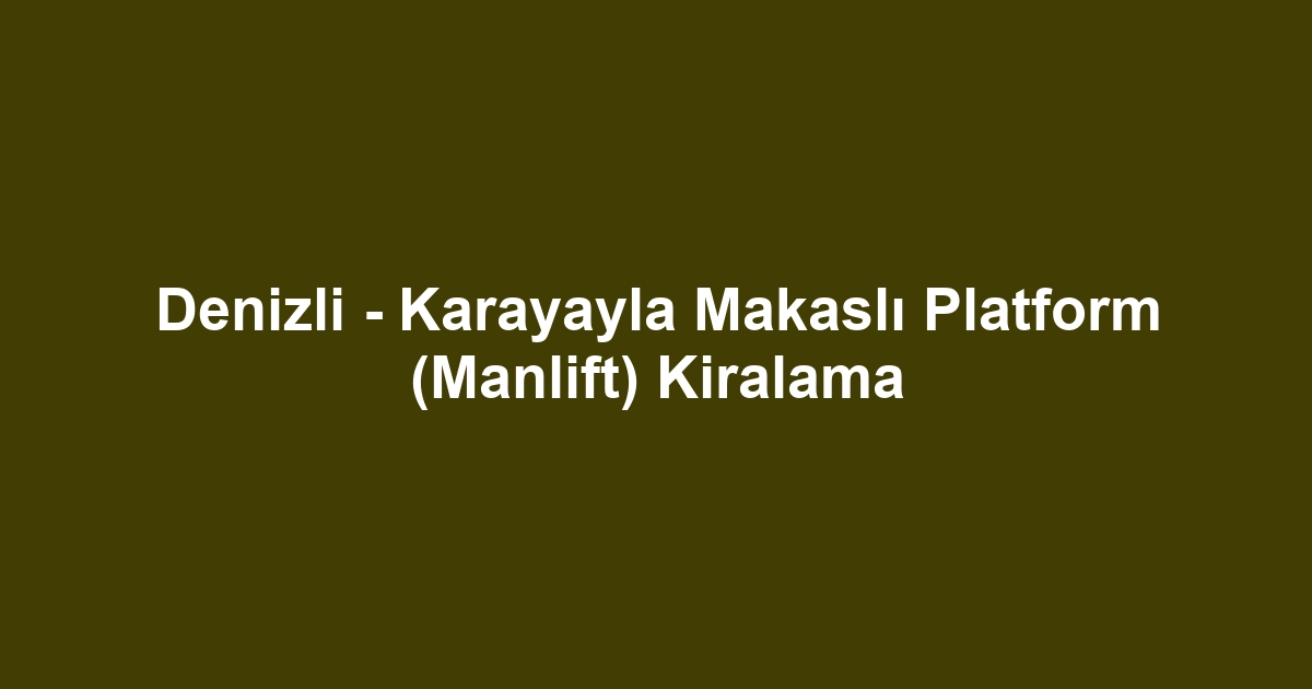 Denizli - Karayayla Makaslı Platform (Manlift) Kiralama