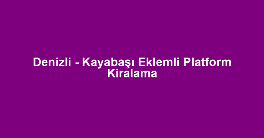 Denizli - Kayabaşı Eklemli Platform Kiralama