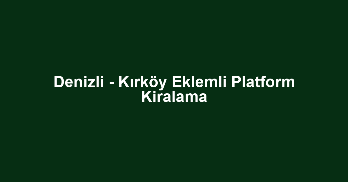 Denizli - Kırköy Eklemli Platform Kiralama