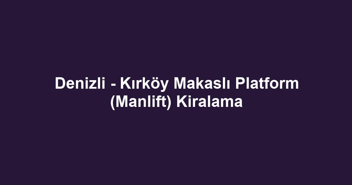 Denizli - Kırköy Makaslı Platform (Manlift) Kiralama