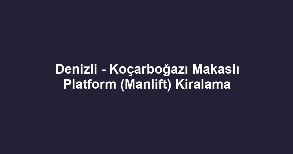 Denizli - Koçarboğazı Makaslı Platform (Manlift) Kiralama