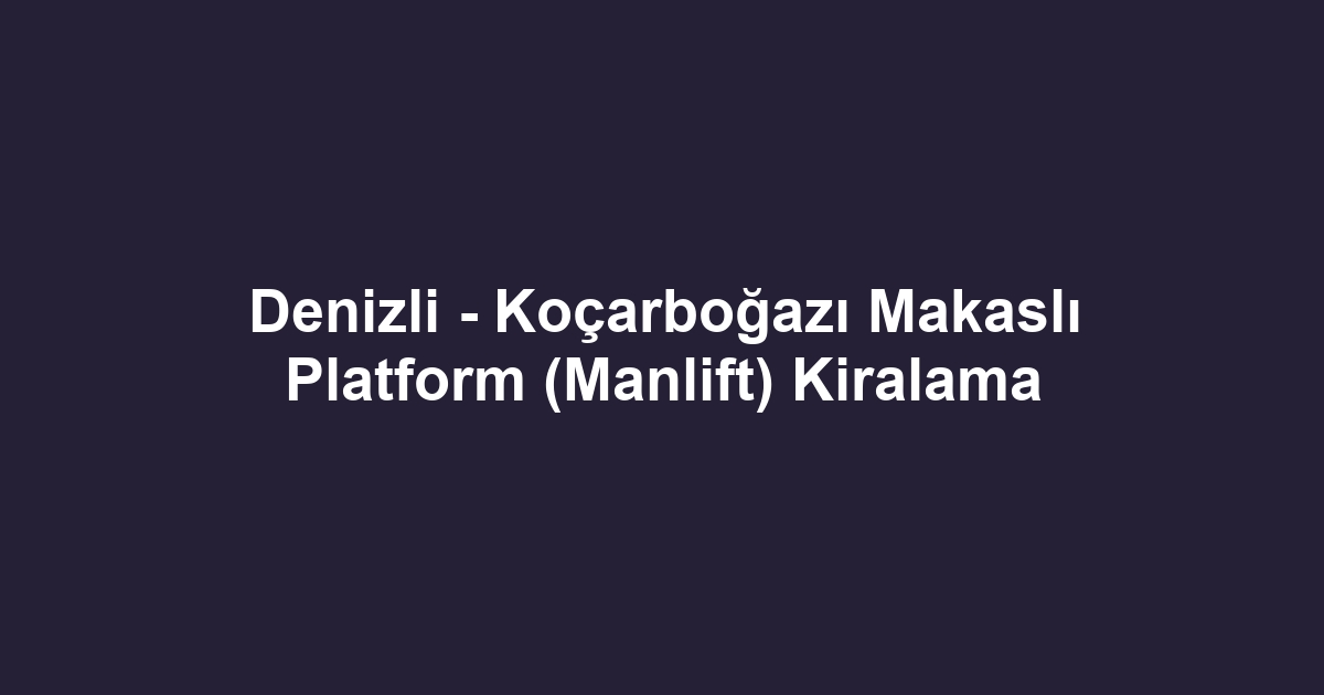 Denizli - Koçarboğazı Makaslı Platform (Manlift) Kiralama