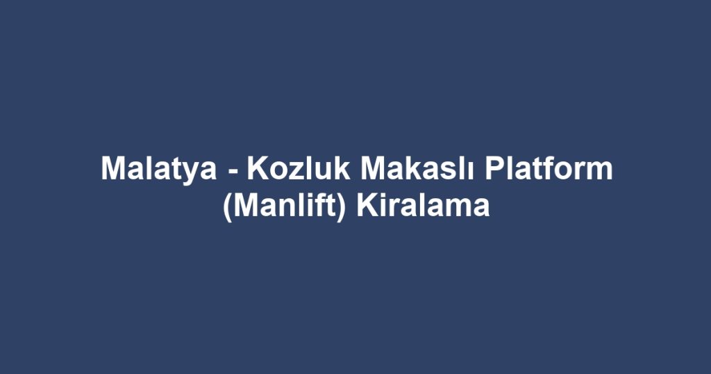 Malatya - Kozluk Makaslı Platform (Manlift) Kiralama