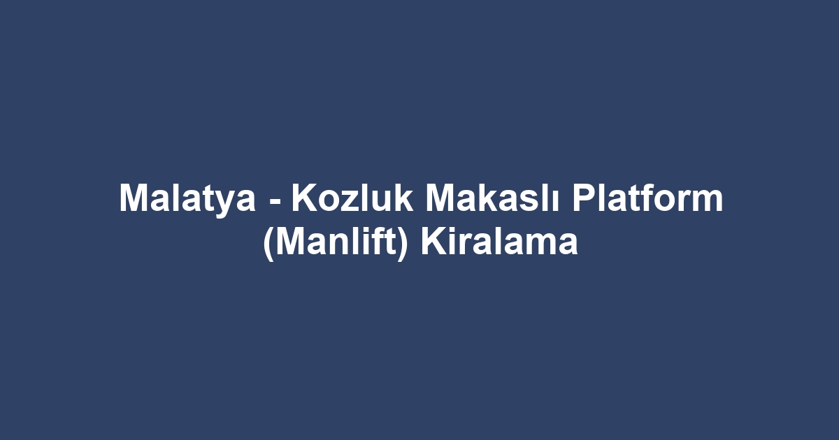 Malatya - Kozluk Makaslı Platform (Manlift) Kiralama