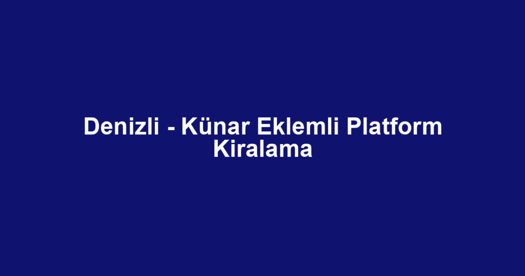 Denizli - Künar Eklemli Platform Kiralama