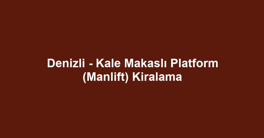 Denizli - Kale Makaslı Platform (Manlift) Kiralama