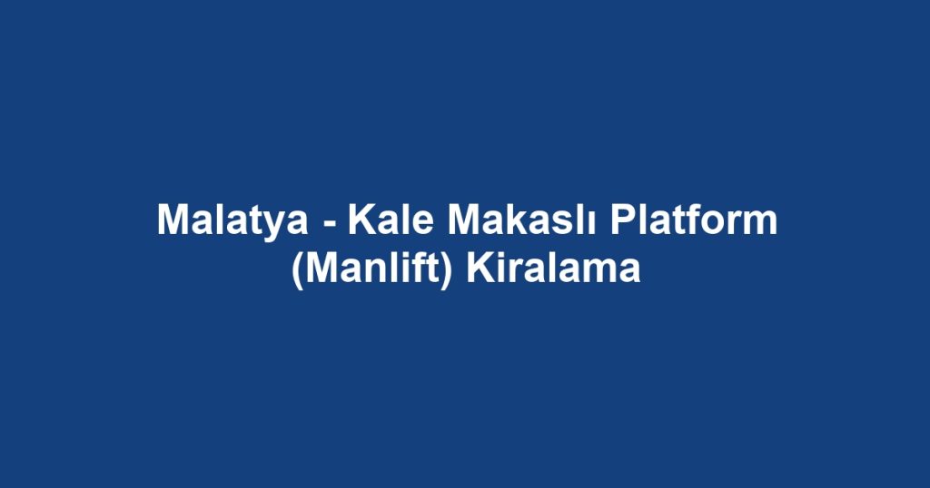 Malatya - Kale Makaslı Platform (Manlift) Kiralama
