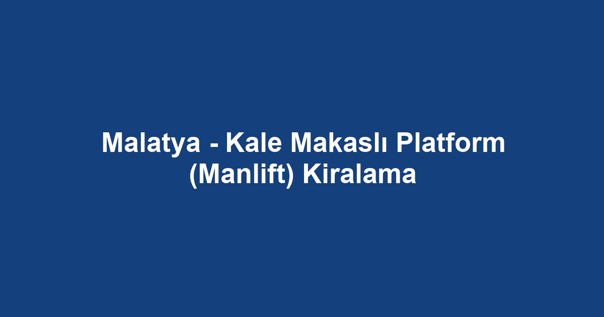 Malatya - Kale Makaslı Platform (Manlift) Kiralama