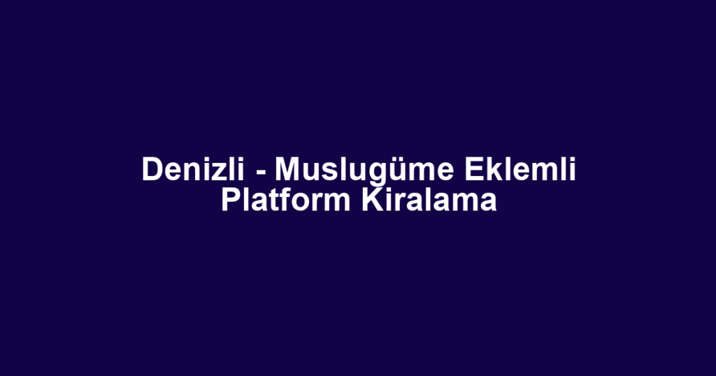 Denizli - Muslugüme Eklemli Platform Kiralama