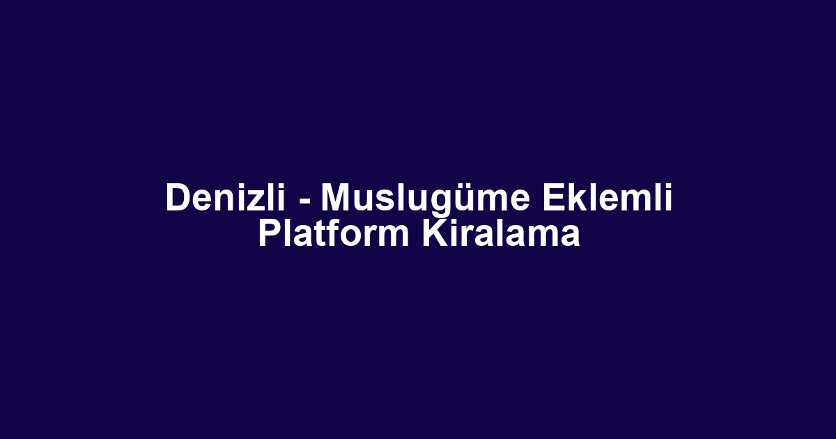 Denizli - Muslugüme Eklemli Platform Kiralama