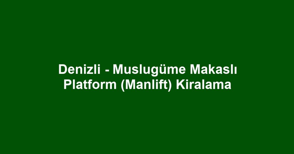 Denizli - Muslugüme Makaslı Platform (Manlift) Kiralama