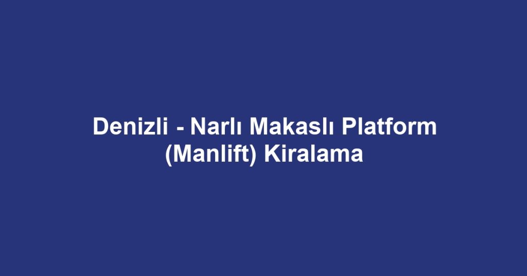 Denizli - Narlı Makaslı Platform (Manlift) Kiralama