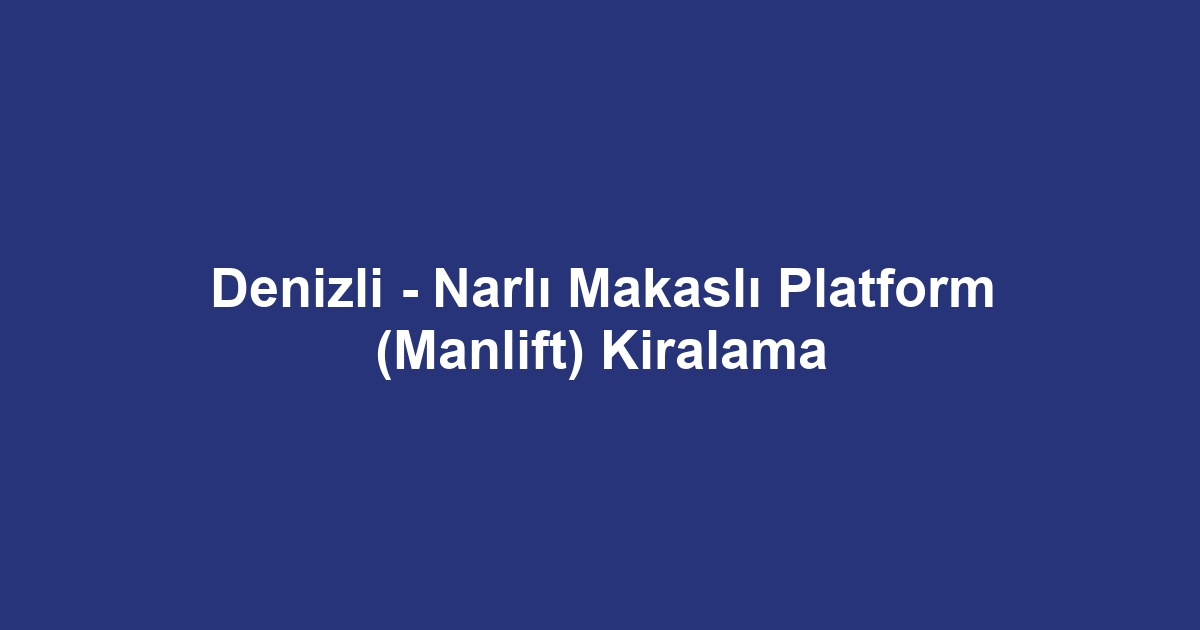 Denizli - Narlı Makaslı Platform (Manlift) Kiralama