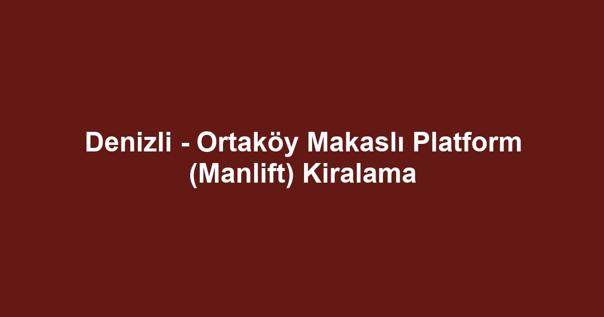 Denizli - Ortaköy Makaslı Platform (Manlift) Kiralama
