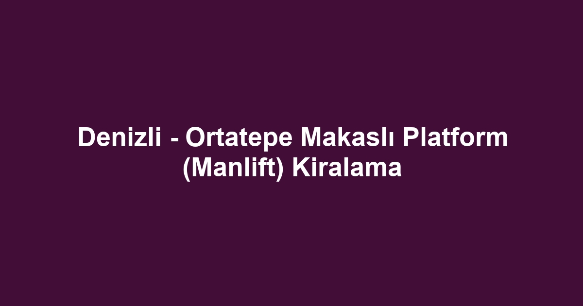 Denizli - Ortatepe Makaslı Platform (Manlift) Kiralama
