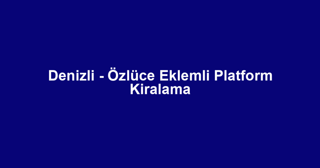 Denizli - Özlüce Eklemli Platform Kiralama