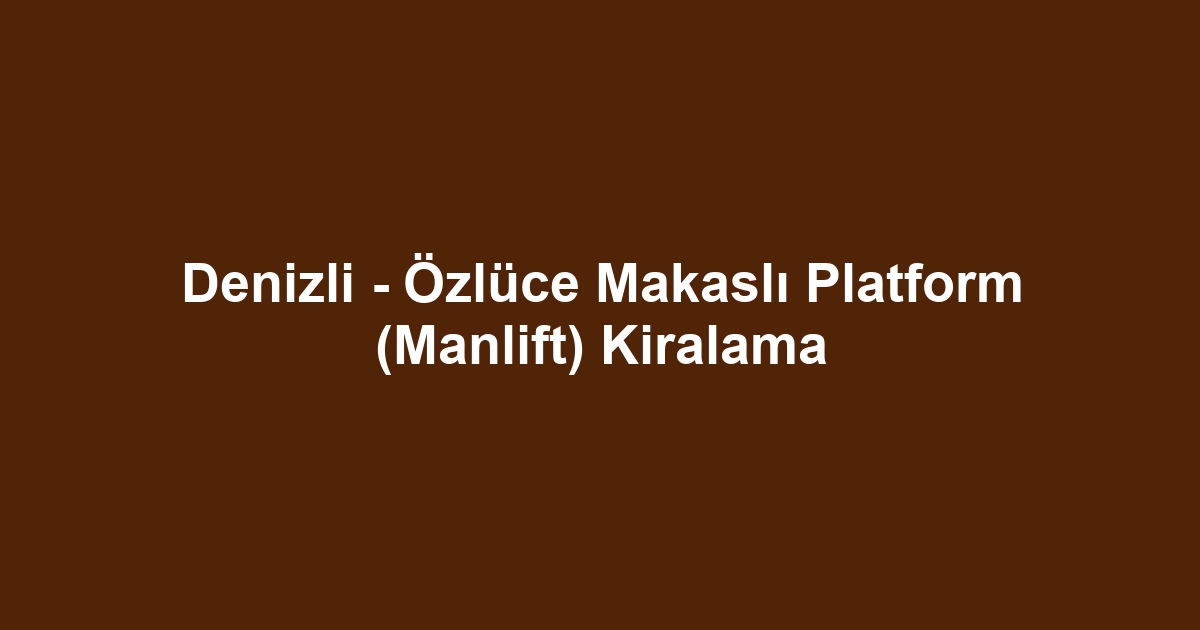 Denizli - Özlüce Makaslı Platform (Manlift) Kiralama