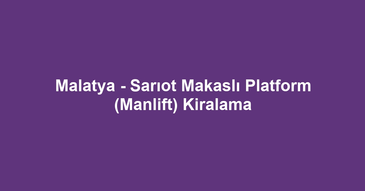 Malatya - Sarıot Makaslı Platform (Manlift) Kiralama