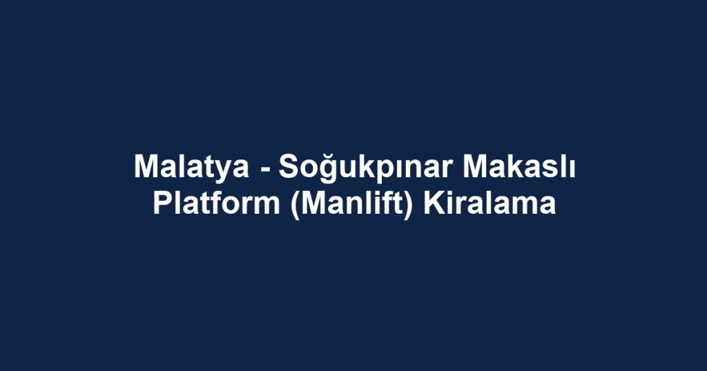 Malatya - Soğukpınar Makaslı Platform (Manlift) Kiralama
