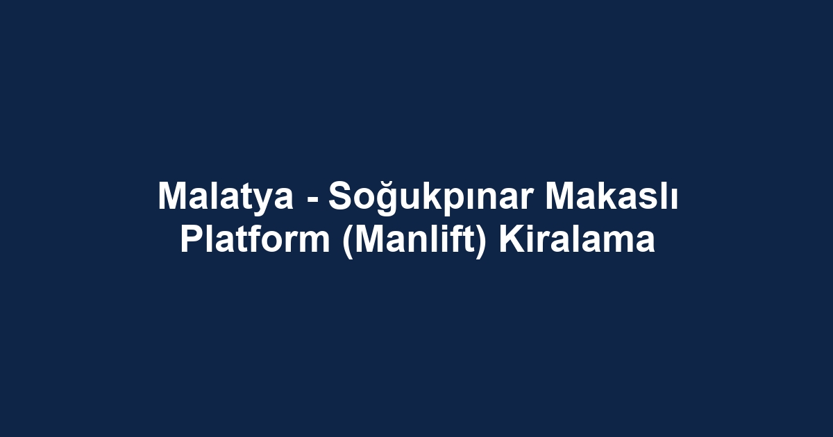 Malatya - Soğukpınar Makaslı Platform (Manlift) Kiralama