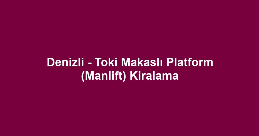 Denizli - Toki Makaslı Platform (Manlift) Kiralama