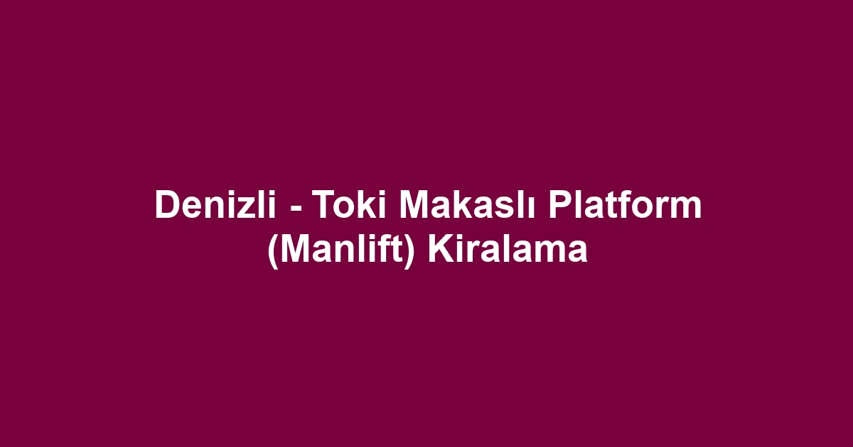 Denizli - Toki Makaslı Platform (Manlift) Kiralama