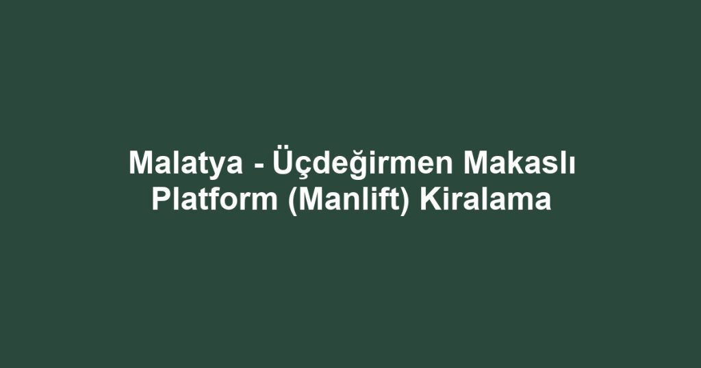 Malatya - Üçdeğirmen Makaslı Platform (Manlift) Kiralama