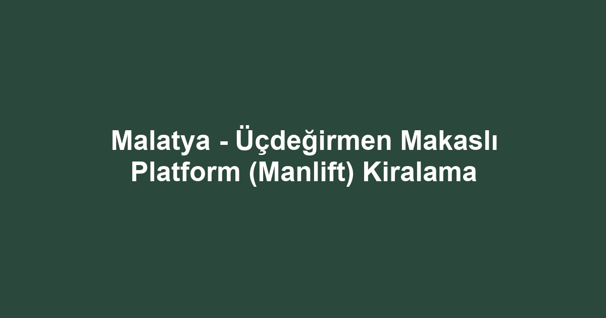 Malatya - Üçdeğirmen Makaslı Platform (Manlift) Kiralama