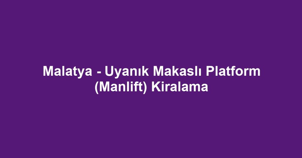 Malatya - Uyanık Makaslı Platform (Manlift) Kiralama