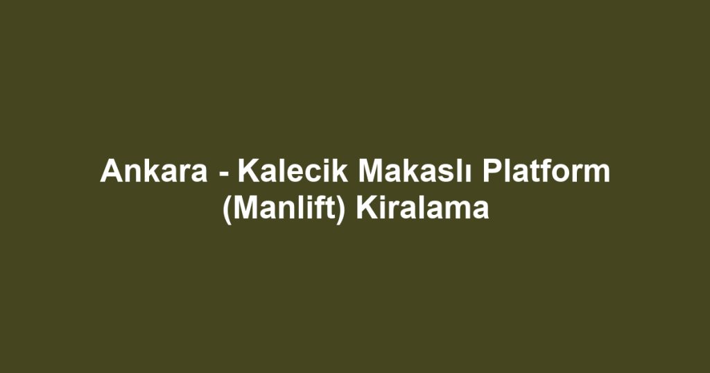 Ankara - Kalecik Makaslı Platform (Manlift) Kiralama
